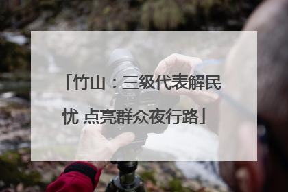 竹山：三级代表解民忧 点亮群众夜行路